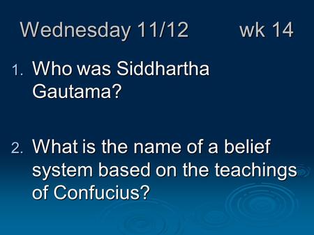 Wednesday 11/12 wk 14 1. Who was Siddhartha Gautama? 2. What is the name of a belief system based on the teachings of Confucius?