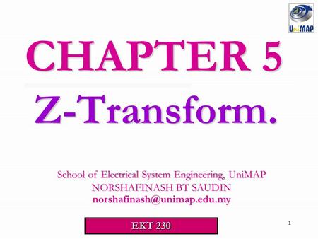 1 Z-Transform. CHAPTER 5 School of Electrical System Engineering, UniMAP School of Electrical System Engineering, UniMAP NORSHAFINASH BT SAUDIN