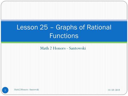 Math 2 Honors - Santowski Lesson 25 – Graphs of Rational Functions 10/25/2015 1 Math 2 Honors - Santowski.