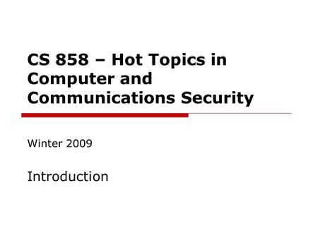 CS 858 – Hot Topics in Computer and Communications Security Winter 2009 Introduction.