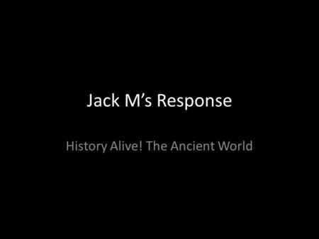 Jack M’s Response History Alive! The Ancient World.