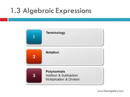 1.3 Algebraic Expressions www.themegallery.com 33 22 11 Terminology. Notation. Polynomials Addition & Subtraction Multiplication & Division.