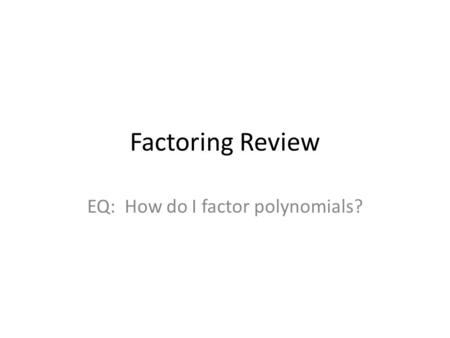 Factoring Review EQ: How do I factor polynomials?.