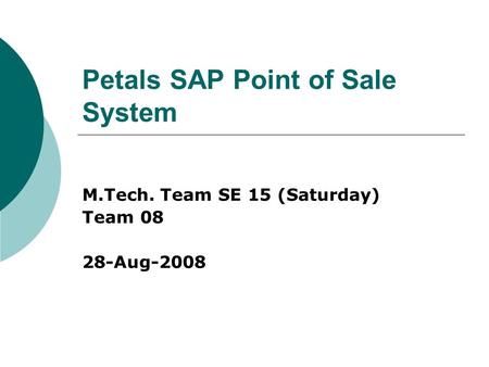 Petals SAP Point of Sale System M.Tech. Team SE 15 (Saturday) Team 08 28-Aug-2008.