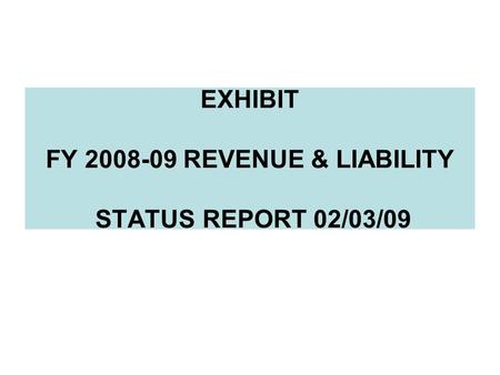 EXHIBIT FY 2008-09 REVENUE & LIABILITY STATUS REPORT 02/03/09.