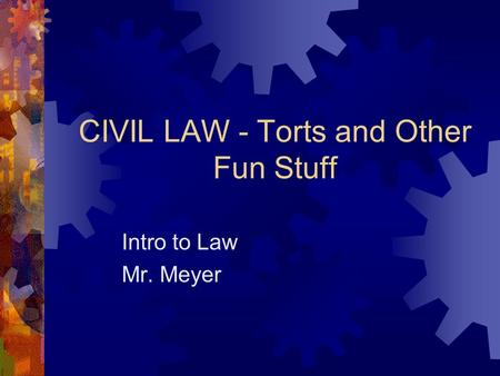 CIVIL LAW - Torts and Other Fun Stuff Intro to Law Mr. Meyer.