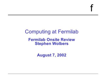 F Computing at Fermilab Fermilab Onsite Review Stephen Wolbers August 7, 2002.