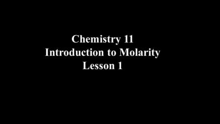 Chemistry 11 Introduction to Molarity Lesson 1. Chemists need to make solutions that have precise concentrations.