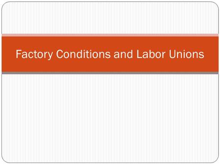 Factory Conditions and Labor Unions. Factories Very poor conditions for workers Very hot and not a lot of air circulation Not very many safety measures.