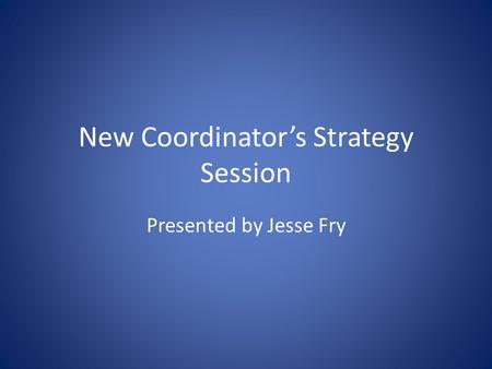 New Coordinator’s Strategy Session Presented by Jesse Fry.