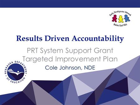 Results Driven Accountability PRT System Support Grant Targeted Improvement Plan Cole Johnson, NDE.