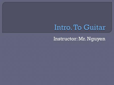 Instructor: Mr. Nguyen.  Learn the different parts of the guitar.  Learn the guitar string names.  Learn how to hold a guitar.  Learn the proper way.