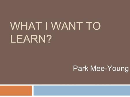WHAT I WANT TO LEARN? Park Mee-Young Art I want to learn how to draw.