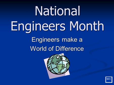 National Engineers Month Engineers make a World of Difference.