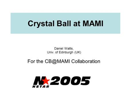 Crystal Ball at MAMI Daniel Watts, Univ. of Edinburgh (UK) For the Collaboration.