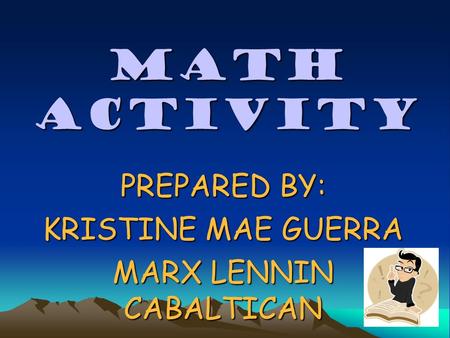 MATH ACTIVITY PREPARED BY: KRISTINE MAE GUERRA MARX LENNIN CABALTICAN.