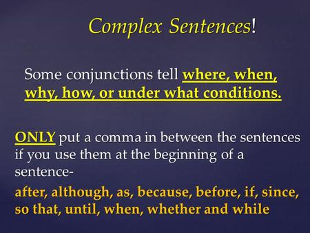 Some conjunctions tell where, when, why, how, or under what conditions. Complex Sentences! Complex Sentences! ONLY put a comma in between the sentences.