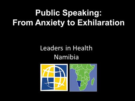 Public Speaking: From Anxiety to Exhilaration Leaders in Health Namibia.