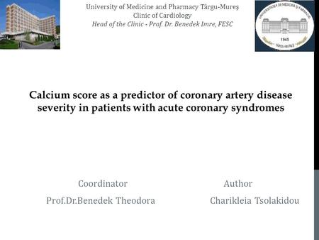 Calcium score as a predictor of coronary artery disease severity in patients with acute coronary syndromes Coordinator Author Prof.Dr.Benedek Theodora.