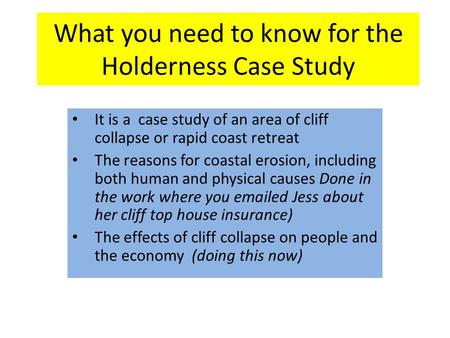 What you need to know for the Holderness Case Study It is a case study of an area of cliff collapse or rapid coast retreat The reasons for coastal erosion,