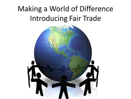 Making a World of Difference Introducing Fair Trade.