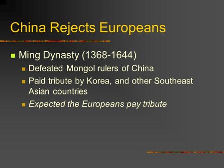 China Rejects Europeans Ming Dynasty (1368-1644) Defeated Mongol rulers of China Paid tribute by Korea, and other Southeast Asian countries Expected the.
