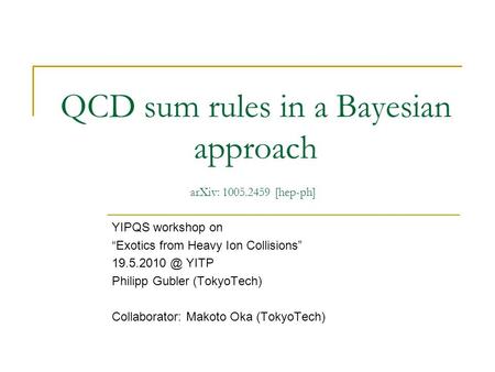 QCD sum rules in a Bayesian approach YIPQS workshop on “Exotics from Heavy Ion Collisions” YITP Philipp Gubler (TokyoTech) Collaborator: Makoto.