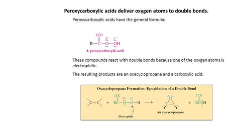 Peroxycarboxylic acids deliver oxygen atoms to double bonds. Peroxycarboxylic acids have the general formula: These compounds react with double bonds because.