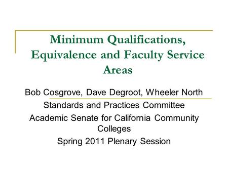 Minimum Qualifications, Equivalence and Faculty Service Areas Bob Cosgrove, Dave Degroot, Wheeler North Standards and Practices Committee Academic Senate.