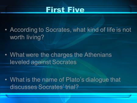 First Five According to Socrates, what kind of life is not worth living? What were the charges the Athenians leveled against Socrates What is the name.