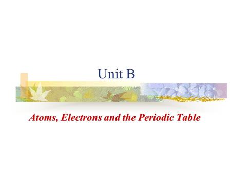 Unit B Atoms, Electrons and the Periodic Table. B.1A Look Inside Matter Since the days of the ancient Greeks people have wondered about matter:  Is matter.