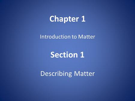 Chapter 1 Introduction to Matter Section 1 Describing Matter