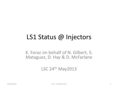 LS1 Injectors K. Foraz on behalf of N. Gilbert, S. Mataguez, D. Hay & D. McFarlane LSC 24 th May2013 24/05/2013LSC – EN-MEF-OSS1.