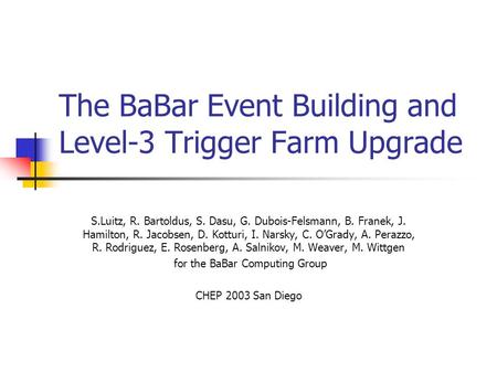 The BaBar Event Building and Level-3 Trigger Farm Upgrade S.Luitz, R. Bartoldus, S. Dasu, G. Dubois-Felsmann, B. Franek, J. Hamilton, R. Jacobsen, D. Kotturi,