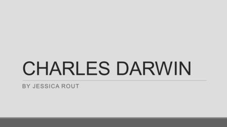 CHARLES DARWIN BY JESSICA ROUT. THEORY OF Evolution! Darwin's theory of evolution The basic idea behind the theory of evolution is that all the different.