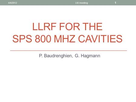 LLRF FOR THE SPS 800 MHZ CAVITIES P. Baudrenghien, G. Hagmann 4/4/2012LIU meeting 1.