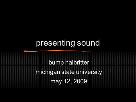 Presenting sound bump halbritter michigan state university may 12, 2009.