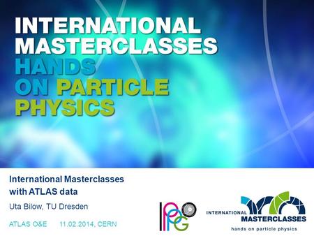 Www.physicsmasterclasses.org International Masterclasses with ATLAS data Uta Bilow, TU Dresden ATLAS O&E 11.02.2014, CERN.