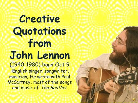 Creative Quotations from John Lennon (1940-1980) born Oct 9 English singer, songwriter, musician; He wrote with Paul McCartney, most of the songs and.