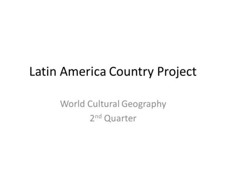 Latin America Country Project World Cultural Geography 2 nd Quarter.