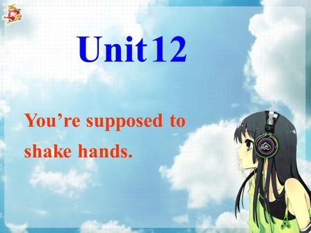 You’re supposed to shake hands. Unit 12. Section A Language Goal: 1.Tell what you are supposed to do. 2. Learn the different cultures in different country.