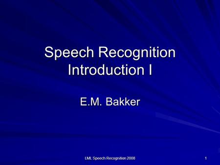 LML Speech Recognition 2008 1 Speech Recognition Introduction I E.M. Bakker.