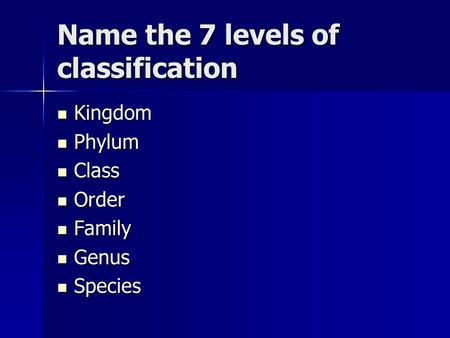 Name the 7 levels of classification Kingdom Kingdom Phylum Phylum Class Class Order Order Family Family Genus Genus Species Species.