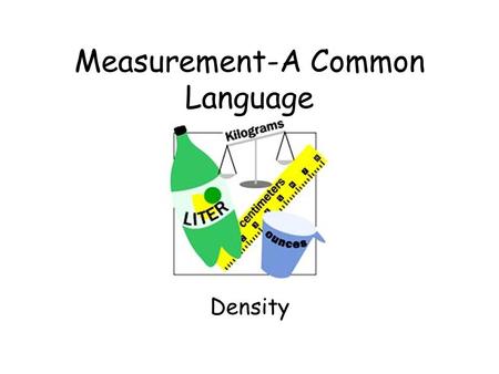 Measurement-A Common Language Density The measure of how much mass is contained in a given volume.
