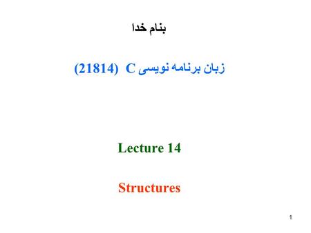1 بنام خدا زبان برنامه نویسی C (21814( Lecture 14 Structures.