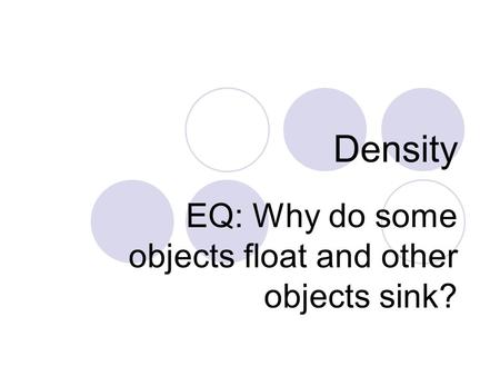 Density EQ: Why do some objects float and other objects sink?