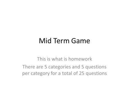 Mid Term Game This is what is homework There are 5 categories and 5 questions per category for a total of 25 questions.