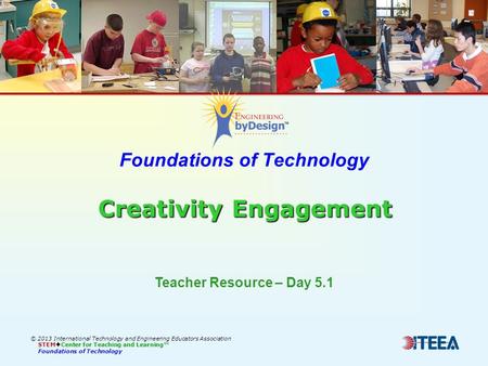 Creativity Engagement Foundations of Technology Creativity Engagement © 2013 International Technology and Engineering Educators Association STEM  Center.