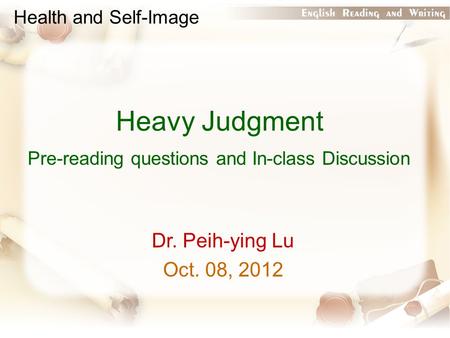 Health and Self-Image Heavy Judgment Pre-reading questions and In-class Discussion Dr. Peih-ying Lu Oct. 08, 2012.