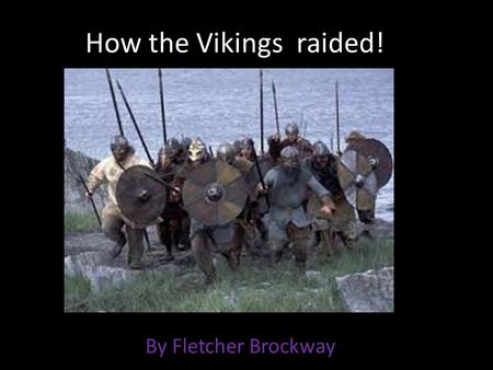 How the Vikings raided! By Fletcher Brockway. What ships where like The Vikings were really good sailors. The ships were made from light oak wood. They.